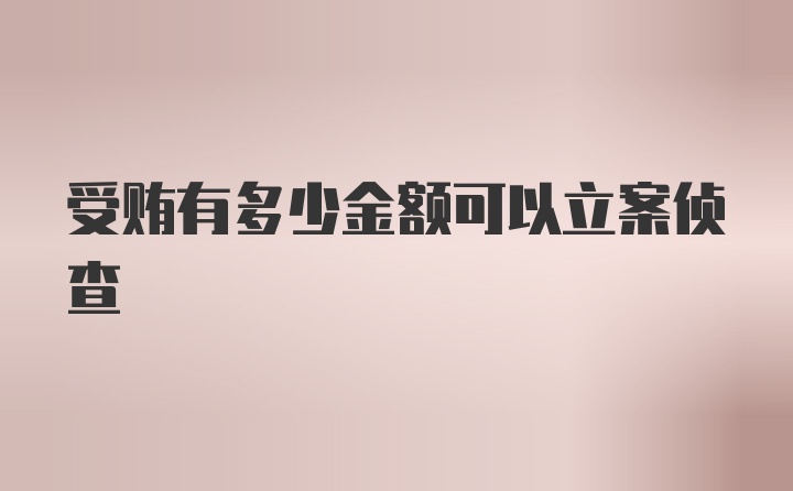 受贿有多少金额可以立案侦查