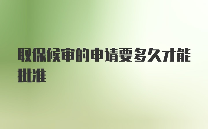 取保候审的申请要多久才能批准