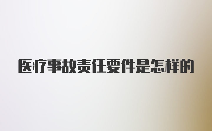 医疗事故责任要件是怎样的