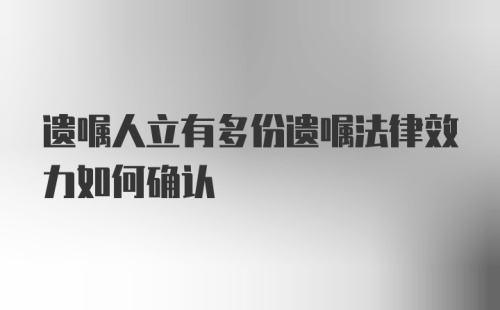 遗嘱人立有多份遗嘱法律效力如何确认