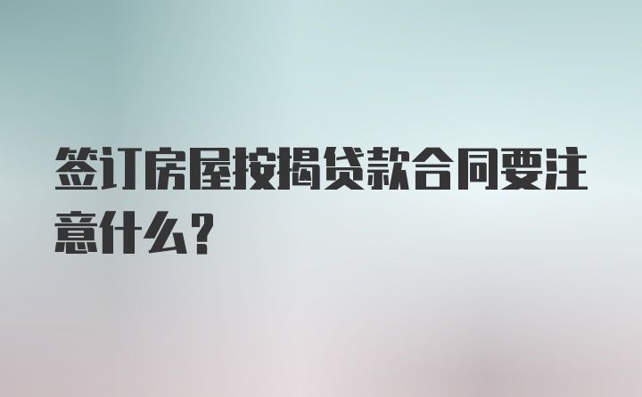 签订房屋按揭贷款合同要注意什么？