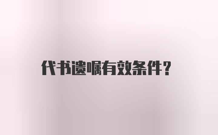 代书遗嘱有效条件？