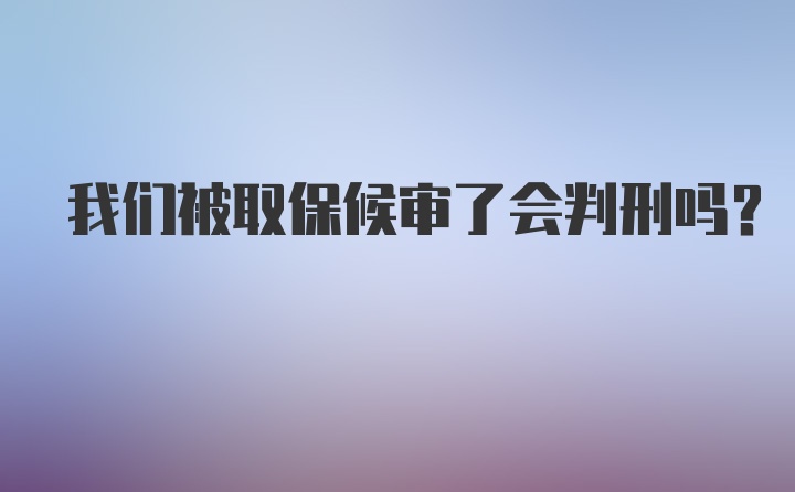 我们被取保候审了会判刑吗？