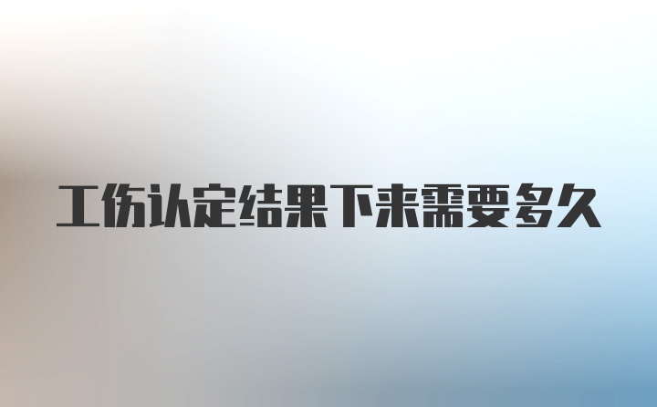 工伤认定结果下来需要多久