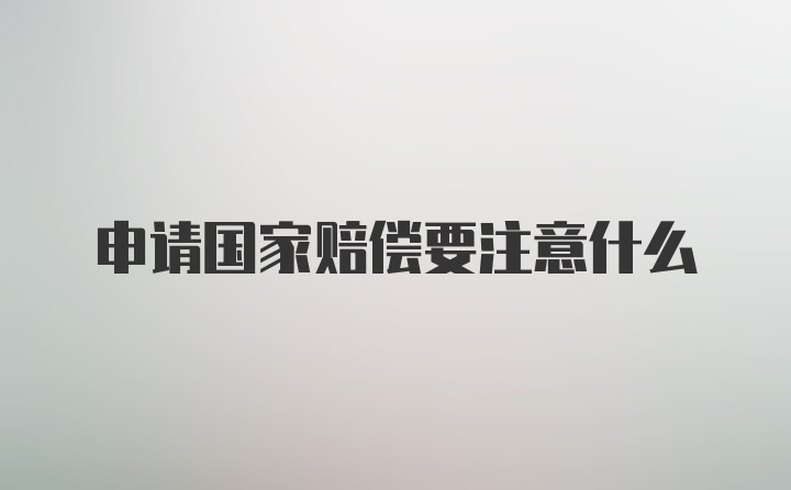 申请国家赔偿要注意什么