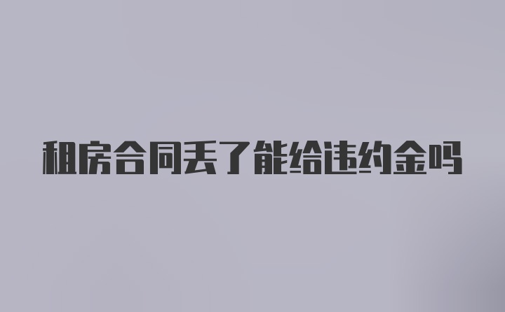 租房合同丢了能给违约金吗