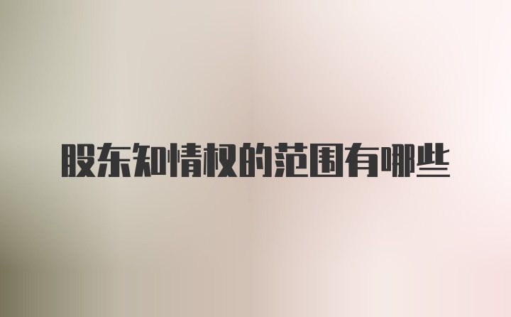 股东知情权的范围有哪些