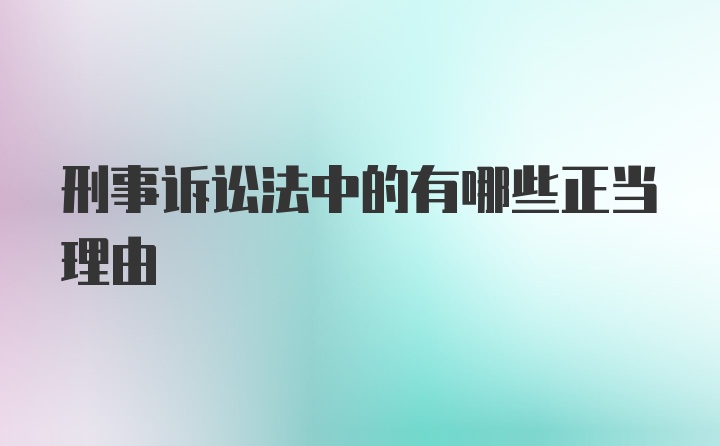 刑事诉讼法中的有哪些正当理由