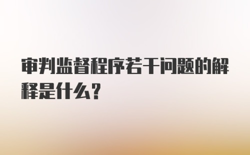 审判监督程序若干问题的解释是什么？