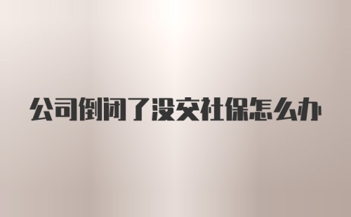 公司倒闭了没交社保怎么办