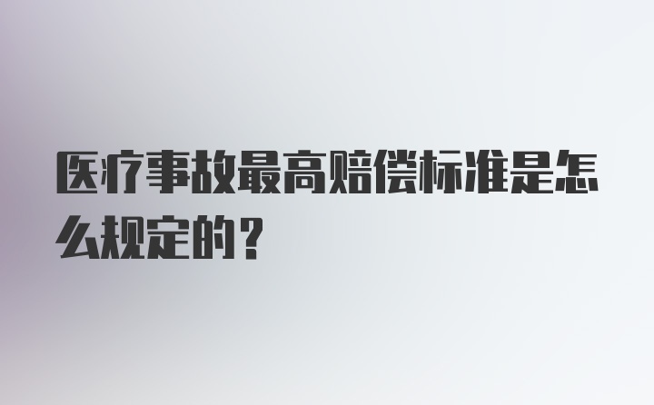 医疗事故最高赔偿标准是怎么规定的？