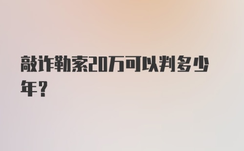 敲诈勒索20万可以判多少年？