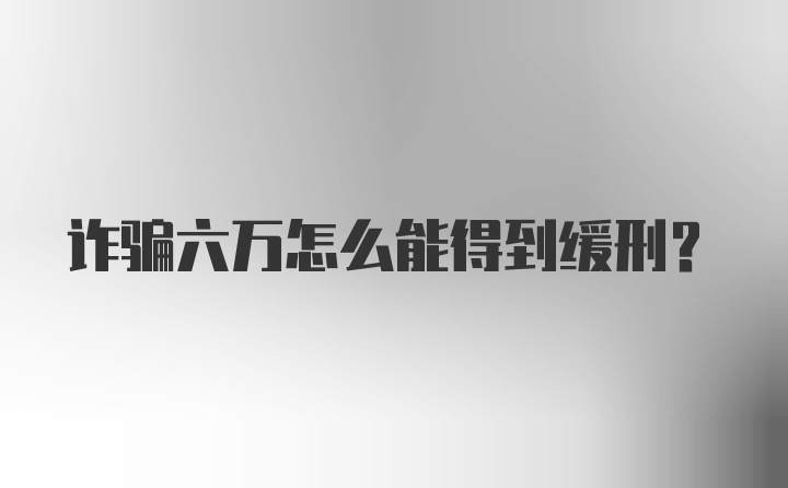 诈骗六万怎么能得到缓刑？