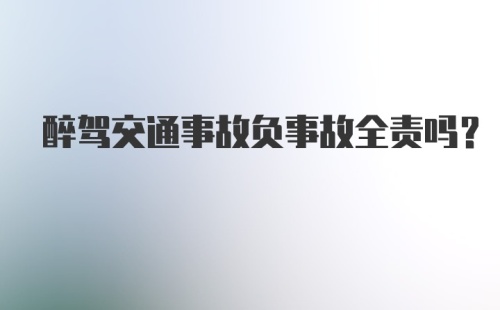 醉驾交通事故负事故全责吗?