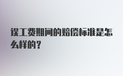 误工费期间的赔偿标准是怎么样的？