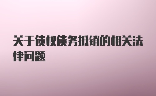 关于债权债务抵销的相关法律问题