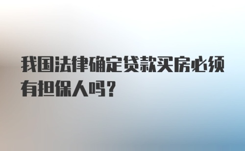 我国法律确定贷款买房必须有担保人吗？