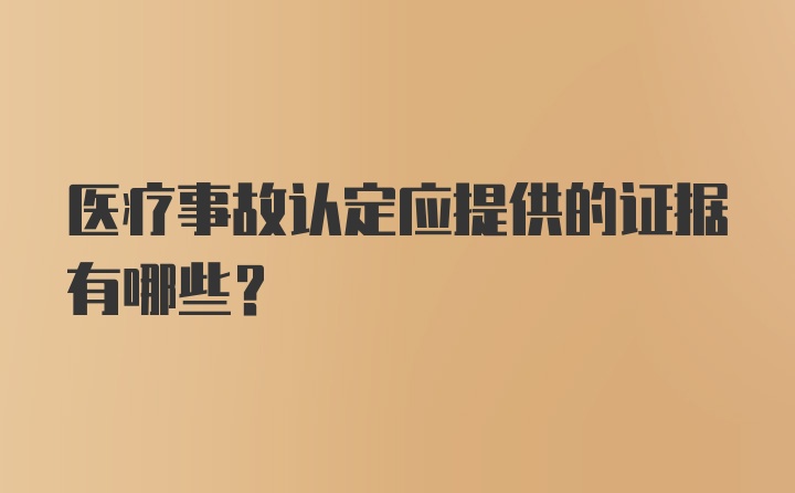 医疗事故认定应提供的证据有哪些？