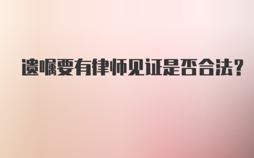 遗嘱要有律师见证是否合法？