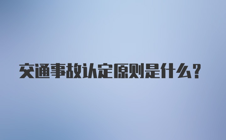 交通事故认定原则是什么？