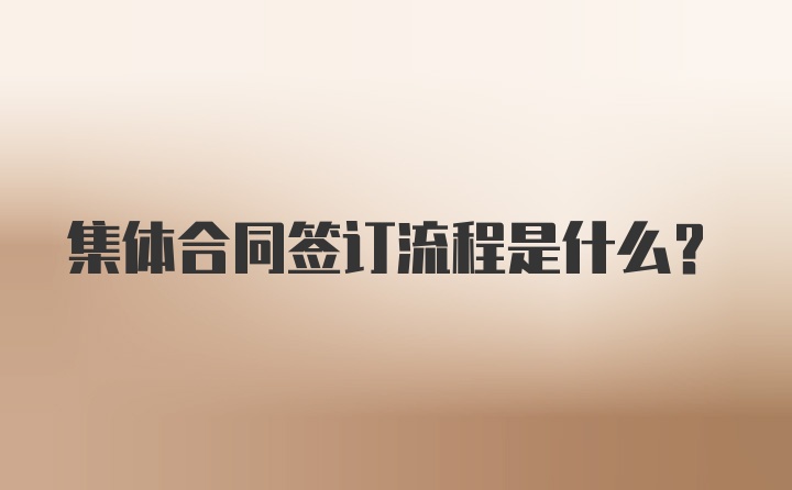 集体合同签订流程是什么？