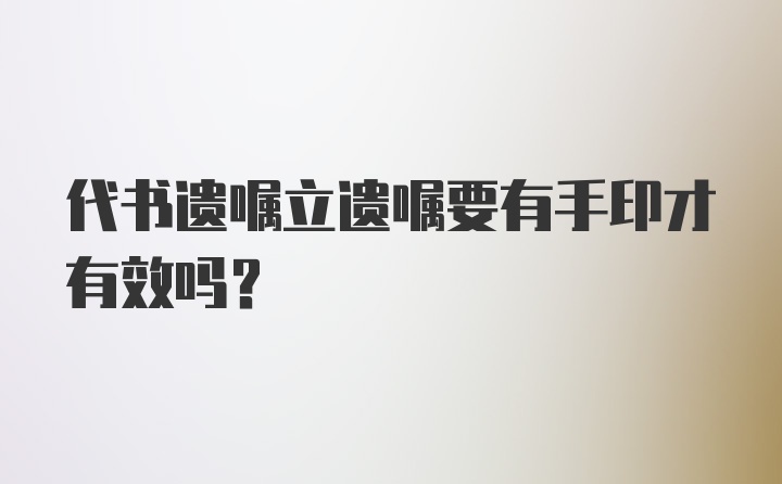 代书遗嘱立遗嘱要有手印才有效吗？