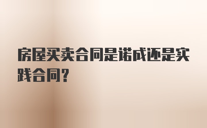 房屋买卖合同是诺成还是实践合同?