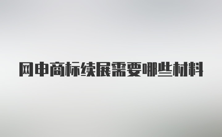 网申商标续展需要哪些材料