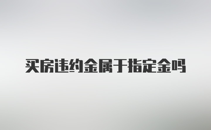 买房违约金属于指定金吗