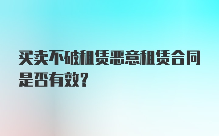 买卖不破租赁恶意租赁合同是否有效？