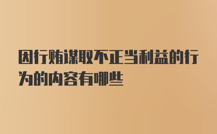 因行贿谋取不正当利益的行为的内容有哪些