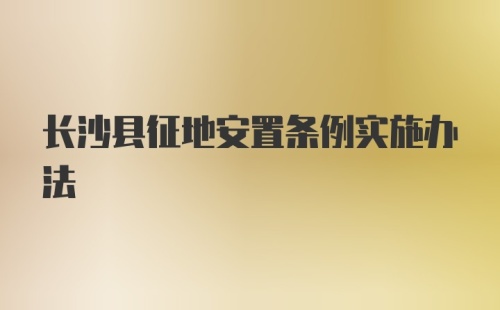 长沙县征地安置条例实施办法