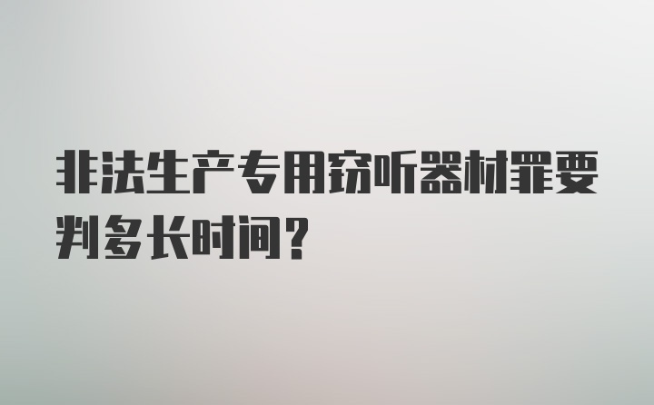 非法生产专用窃听器材罪要判多长时间？