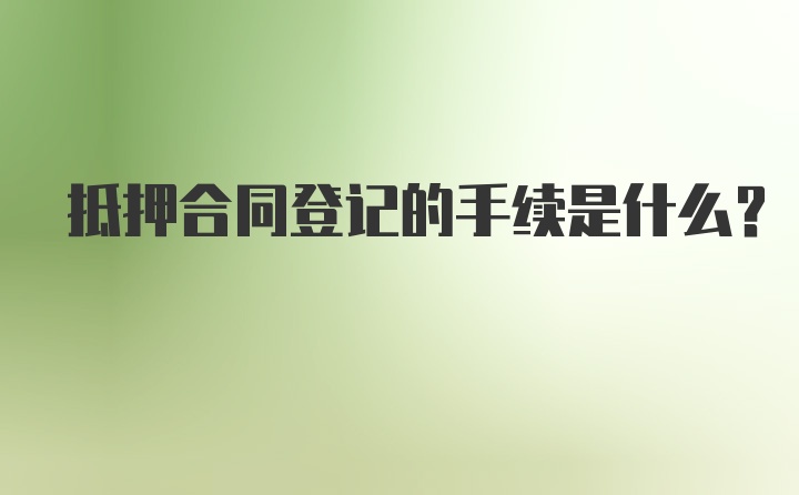 抵押合同登记的手续是什么?