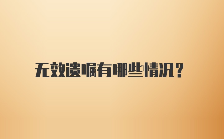 无效遗嘱有哪些情况？