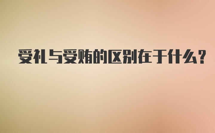 受礼与受贿的区别在于什么?