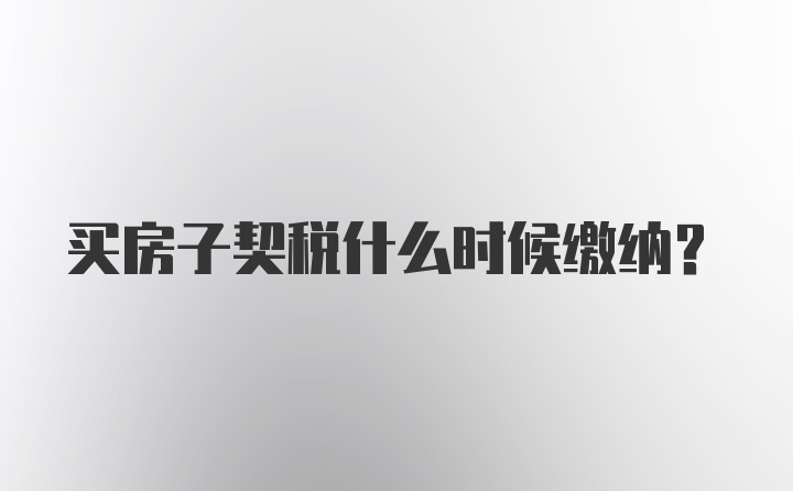 买房子契税什么时候缴纳？