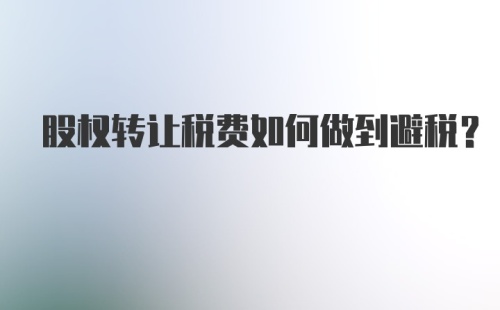 股权转让税费如何做到避税？