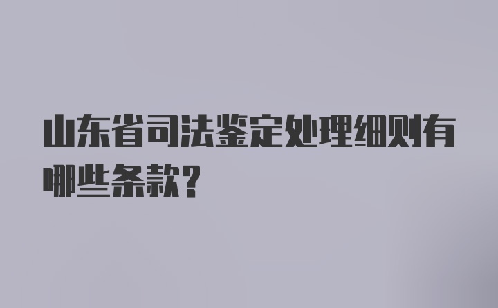 山东省司法鉴定处理细则有哪些条款？