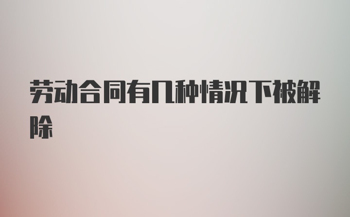 劳动合同有几种情况下被解除