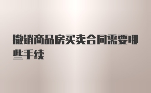 撤销商品房买卖合同需要哪些手续