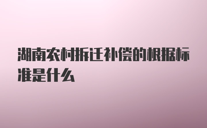 湖南农村拆迁补偿的根据标准是什么