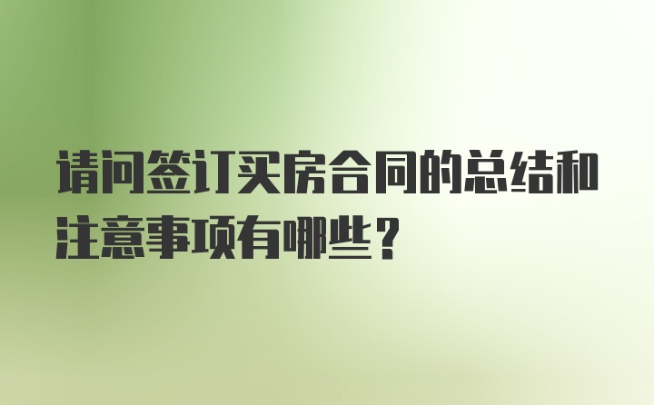 请问签订买房合同的总结和注意事项有哪些？