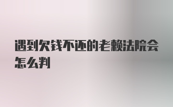 遇到欠钱不还的老赖法院会怎么判