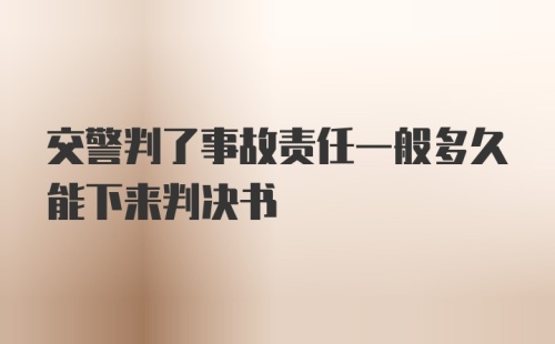 交警判了事故责任一般多久能下来判决书