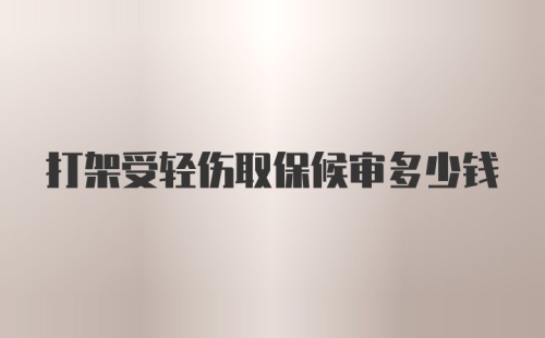 打架受轻伤取保候审多少钱