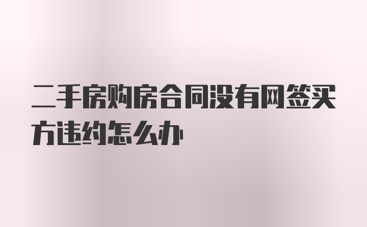 二手房购房合同没有网签买方违约怎么办