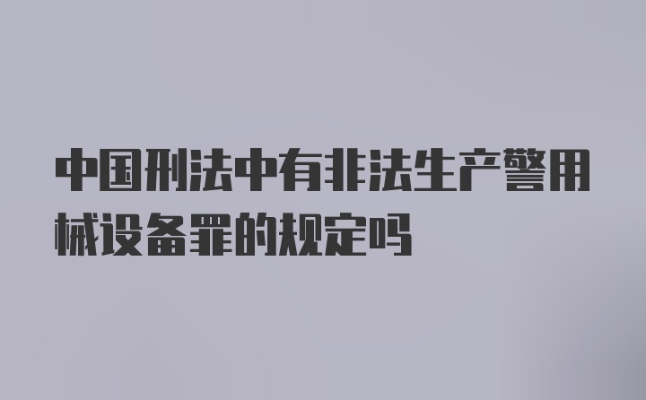 中国刑法中有非法生产警用械设备罪的规定吗