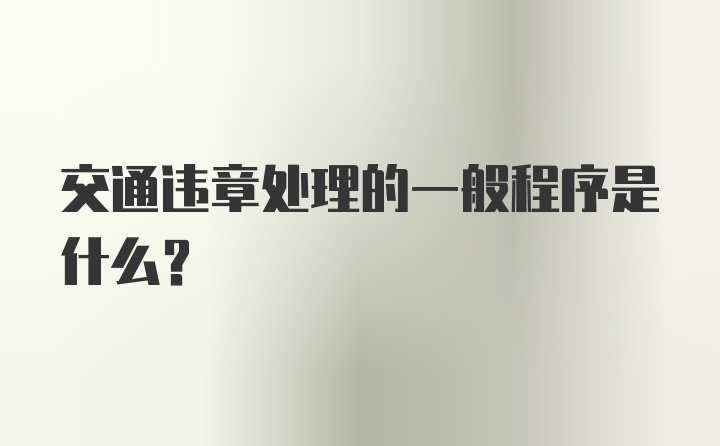 交通违章处理的一般程序是什么？