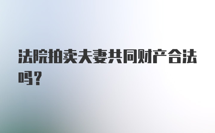 法院拍卖夫妻共同财产合法吗？